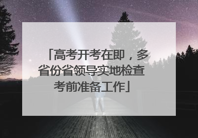 高考开考在即，多省份省领导实地检查考前准备工作
