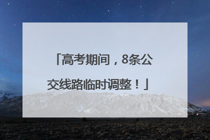 高考期间，8条公交线路临时调整！
