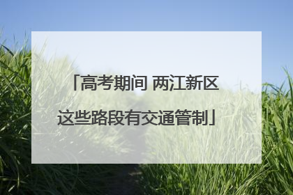 高考期间 两江新区这些路段有交通管制