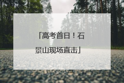 高考首日！石景山现场直击