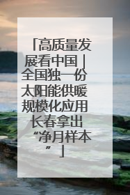 高质量发展看中国｜全国独一份太阳能供暖规模化应用 长春拿出“净月样本”