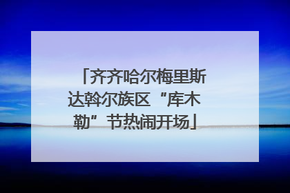 齐齐哈尔梅里斯达斡尔族区“库木勒”节热闹开场