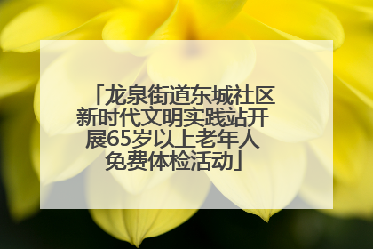 龙泉街道东城社区新时代文明实践站开展65岁以上老年人免费体检活动