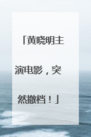 黄晓明主演电影，突然撤档！
