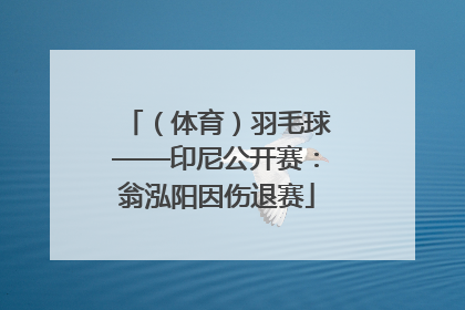 （体育）羽毛球——印尼公开赛：翁泓阳因伤退赛
