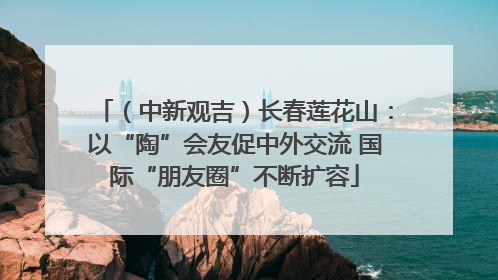 （中新观吉）长春莲花山：以“陶”会友促中外交流 国际“朋友圈”不断扩容