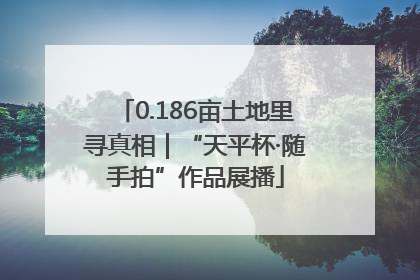 0.186亩土地里寻真相｜“天平杯·随手拍”作品展播