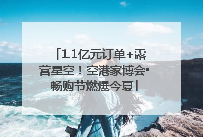 1.1亿元订单+露营星空！空港家博会▪畅购节燃爆今夏