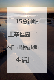 15分钟职工幸福圈 “圈”出品质新生活