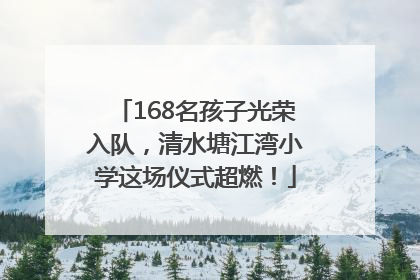 168名孩子光荣入队，清水塘江湾小学这场仪式超燃！