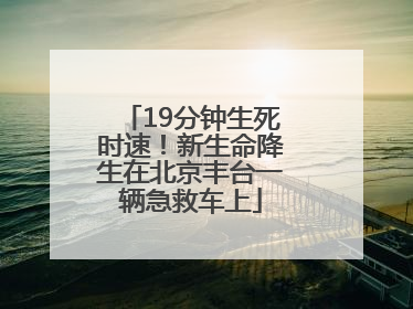 19分钟生死时速！新生命降生在北京丰台一辆急救车上