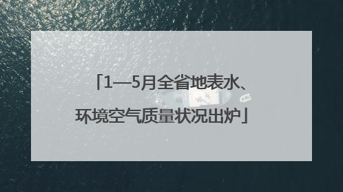 1—5月全省地表水、环境空气质量状况出炉