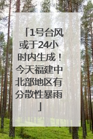 1号台风或于24小时内生成！今天福建中北部地区有分散性暴雨