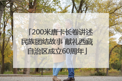 200米唐卡长卷讲述民族团结故事 献礼西藏自治区成立60周年