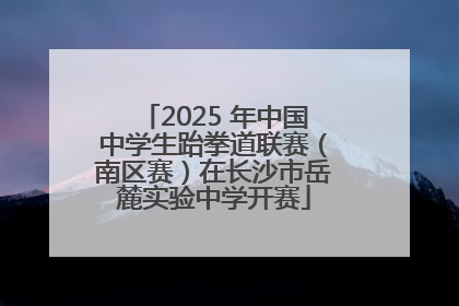 2025 年中国中学生跆拳道联赛（南区赛）在长沙市岳麓实验中学开赛