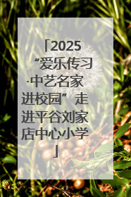 2025“爱乐传习·中艺名家进校园”走进平谷刘家店中心小学