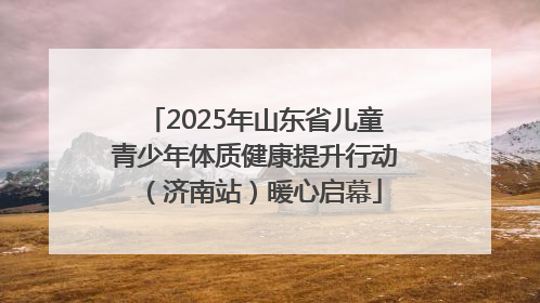 2025年山东省儿童青少年体质健康提升行动（济南站）暖心启幕