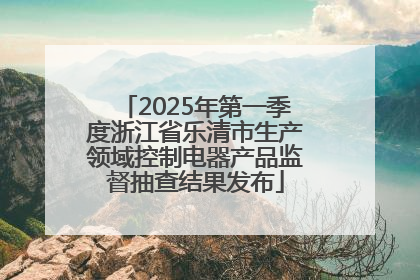 2025年第一季度浙江省乐清市生产领域控制电器产品监督抽查结果发布