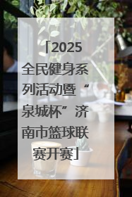 2025全民健身系列活动暨“泉城杯”济南市篮球联赛开赛