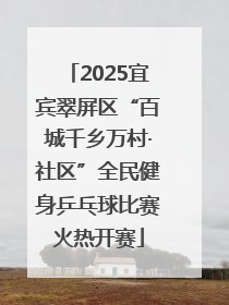 2025宜宾翠屏区“百城千乡万村·社区”全民健身乒乓球比赛火热开赛