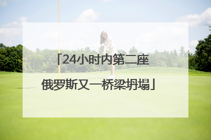 24小时内第二座 俄罗斯又一桥梁坍塌