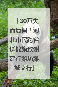 30万失而复得！河北市民跨省送锦旗致谢建行潍坊潍城支行