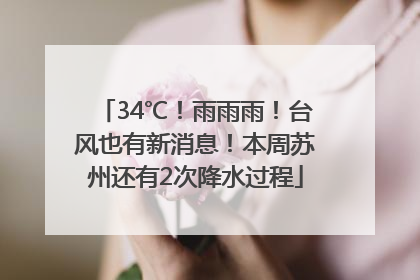 34℃！雨雨雨！台风也有新消息！本周苏州还有2次降水过程