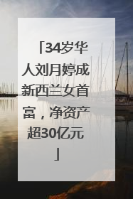 34岁华人刘月婷成新西兰女首富，净资产超30亿元