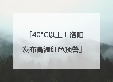 40°C以上！洛阳发布高温红色预警