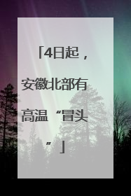 4日起，安徽北部有高温“冒头”