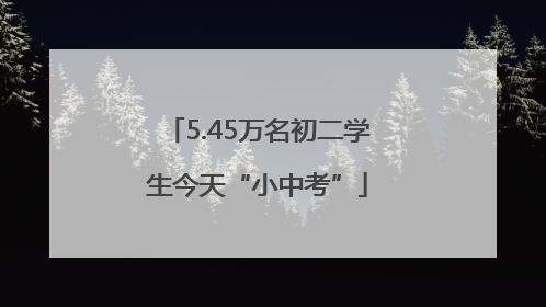 5.45万名初二学生今天“小中考”