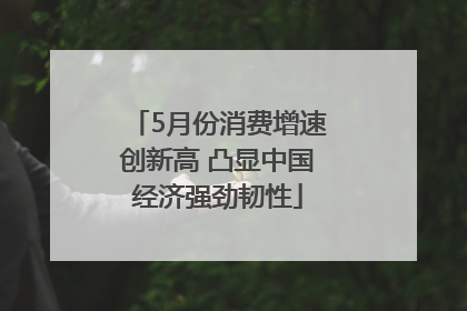 5月份消费增速创新高 凸显中国经济强劲韧性