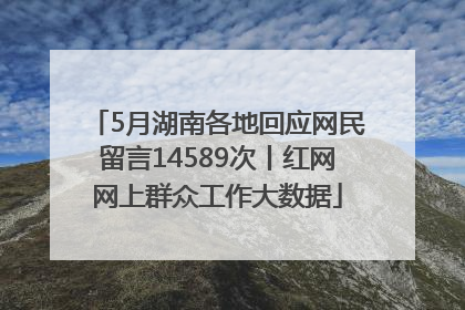 5月湖南各地回应网民留言14589次丨红网网上群众工作大数据