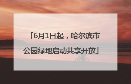6月1日起，哈尔滨市公园绿地启动共享开放