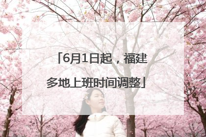 6月1日起，福建多地上班时间调整