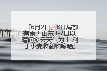 6月2日、8日局部有雨！山东3-7日以晴间多云天气为主 利于小麦收割和晾晒