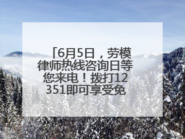 6月5日，劳模律师热线咨询日等您来电！拨打12351即可享受免费法律咨询！
