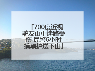 700度近视驴友山中迷路受伤 民警6小时摸黑护送下山