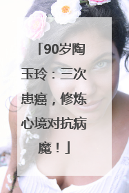 90岁陶玉玲：三次患癌，修炼心境对抗病魔！