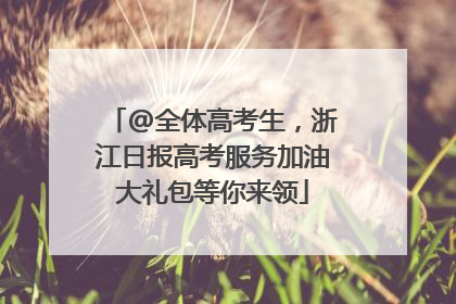 @全体高考生，浙江日报高考服务加油大礼包等你来领