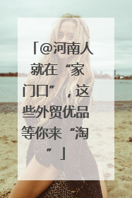 @河南人 就在“家门口”，这些外贸优品等你来“淘”