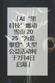 AI“黑科技”燃动雪山 2025“为爱攀登”大型公益活动将于7月4日启幕