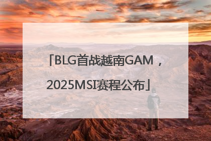 BLG首战越南GAM，2025MSI赛程公布