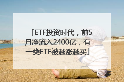 ETF投资时代，前5月净流入2400亿，有一类ETF被越涨越买