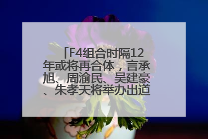 F4组合时隔12年或将再合体，言承旭、周渝民、吴建豪、朱孝天将举办出道25周年演唱会
