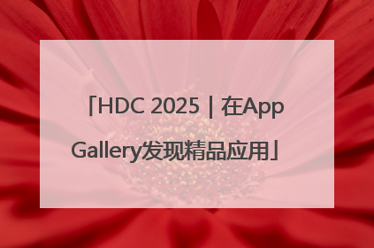 HDC 2025｜在AppGallery发现精品应用