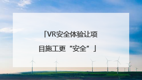 VR安全体验让项目施工更“安全”