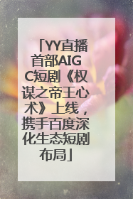 YY直播首部AIGC短剧《权谋之帝王心术》上线，携手百度深化生态短剧布局