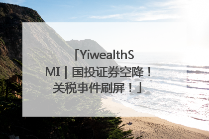 YiwealthSMI｜国投证券空降！关税事件刷屏！