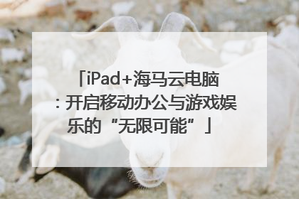 iPad+海马云电脑：开启移动办公与游戏娱乐的“无限可能”